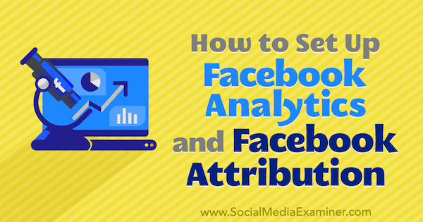 Πώς να ρυθμίσετε το Facebook Analytics και το Facebook Attribution από τον Lynsey Fraser στο Social Media Examiner.