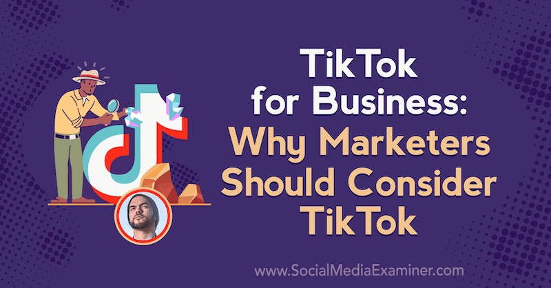 TikTok για επιχειρήσεις: Γιατί οι έμποροι πρέπει να εξετάσουν το TikTok με πληροφορίες από τον Michael Sanchez στο Social Media Marketing Podcast.