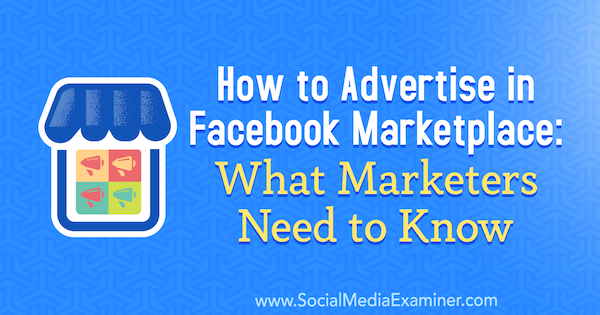 Πώς να διαφημιστείτε στο Facebook Marketplace: Τι πρέπει να γνωρίζουν οι έμποροι από τον Ben Heath στο Social Media Examiner.