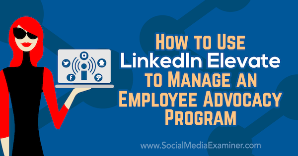 Πώς να χρησιμοποιήσετε το LinkedIn Elevate για να διαχειριστείτε ένα πρόγραμμα υπεράσπισης εργαζομένων από την Karlyn Williams στο Social Media Examiner.