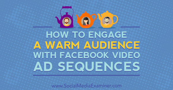 Πώς να προσελκύσετε ένα ζεστό κοινό με ακολουθίες διαφημίσεων βίντεο στο Facebook από τη Serena Ryan στο Social Media Examiner.