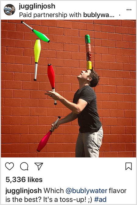 Ο Josh Horton κάνει ζογκλέρ κλαμπ που ταιριάζουν με τα χρώματα των τεσσάρων δοχείων νερού Bubly που στοιβάζονται στο κεφάλι του. Το φόντο είναι ένα τούβλινο τοίχο. Η φωτογραφία είναι μια διαφήμιση που ο Josh δημιούργησε για το Bubly water και δημοσιεύτηκε στη ροή του Instagram με την περιγραφή Ποια γεύση Bubly Water είναι η καλύτερη; Είναι μια ανατροπή!