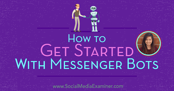 Πώς να ξεκινήσετε με το Messenger Bots με πληροφορίες από την Dana Tran στο Social Media Marketing Podcast.