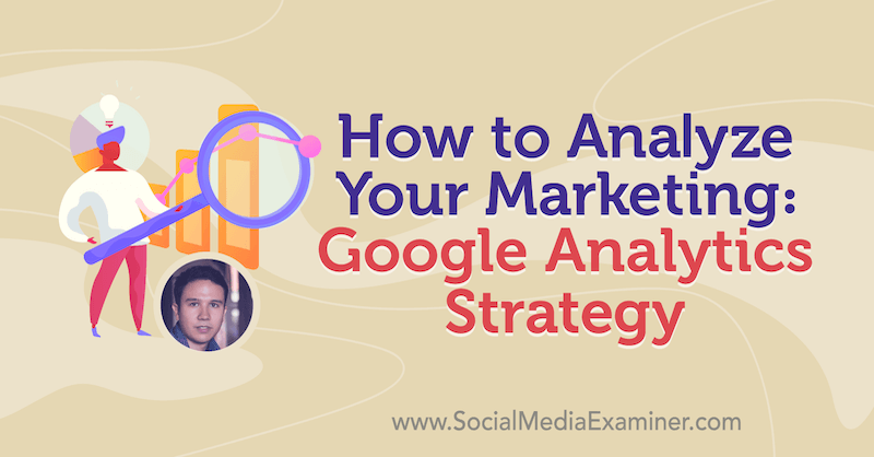 Πώς να αναλύσετε το μάρκετινγκ: Στρατηγική Google Analytics με πληροφορίες από τον Julian Juenemann στο Social Media Marketing Podcast.