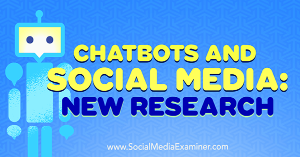 Chatbots και Social Media: Νέα έρευνα της Michelle Krasniak στο Social Media Examiner.