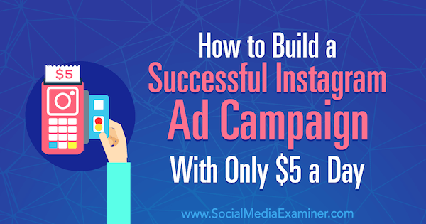 Πώς να δημιουργήσετε μια επιτυχημένη διαφημιστική καμπάνια Instagram με μόνο $ 5 την ημέρα από την Amanda Bond στο Social Media Examiner.