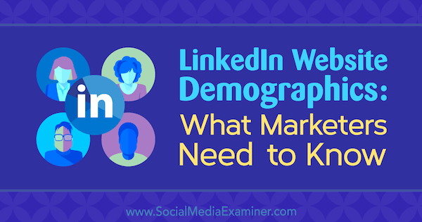 Δημογραφικά στοιχεία ιστότοπου LinkedIn: Τι πρέπει να γνωρίζουν οι έμποροι από την Kristi Hines στο Social Media Examiner.