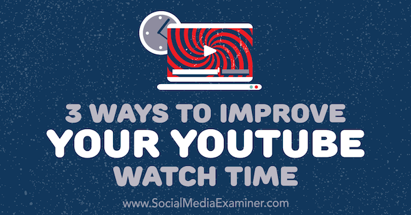 3 τρόποι βελτίωσης του χρόνου παρακολούθησης στο YouTube από την Ann Smarty στο Social Media Examiner.