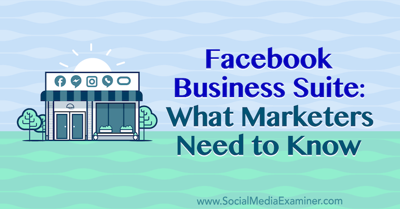Facebook Business Suite: Τι πρέπει να γνωρίζουν οι έμποροι από τη Naomi Nakashima στο Social Media Examiner.