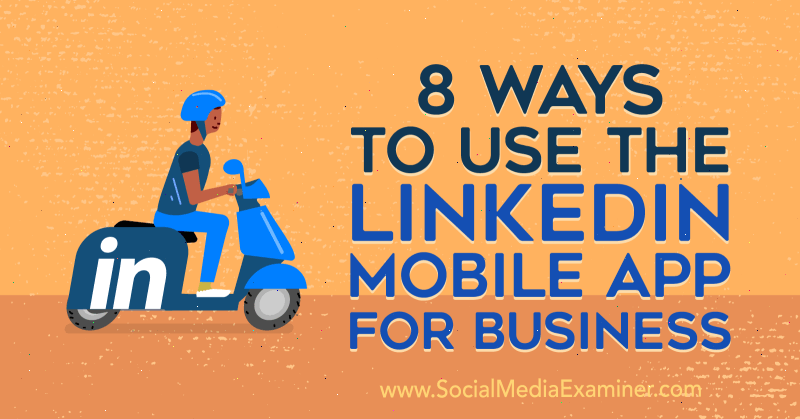8 τρόποι χρήσης της εφαρμογής για κινητά του LinkedIn για επιχειρήσεις από τον Luan Wise στο Social Media Examiner.
