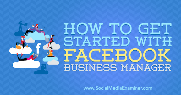 Πώς να ξεκινήσετε με το Facebook Business Manager από τον Lynsey Fraser στο Social Media Examiner.