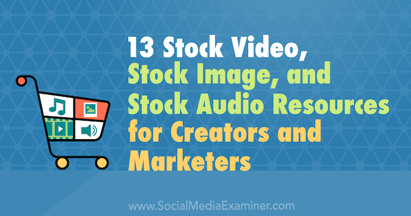 13 Πηγές βίντεο βίντεο, εικόνων και ηχητικών αποθεμάτων για δημιουργούς και εμπόρους της Valerie Morris στο Social Media Examiner.