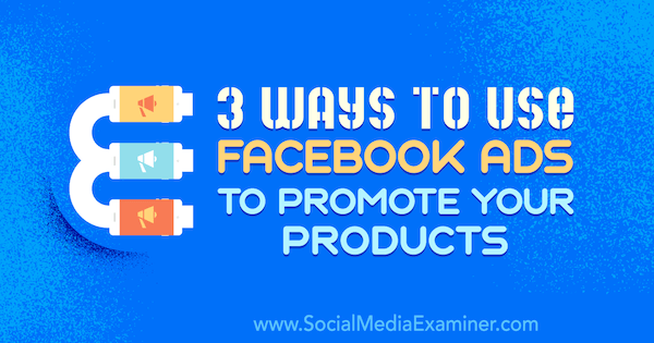 3 τρόποι χρήσης διαφημίσεων στο Facebook για την προώθηση των προϊόντων σας από τον Charlie Lawrence στο Social Media Examiner.