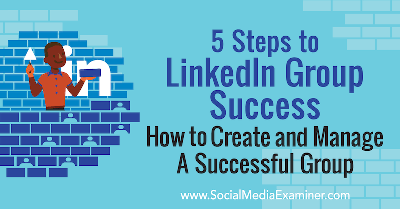 5 βήματα για την επιτυχία της ομάδας LinkedIn: Πώς να δημιουργήσετε και να διαχειριστείτε μια επιτυχημένη ομάδα από τη Melonie Dodaro στο Social Media Examiner.