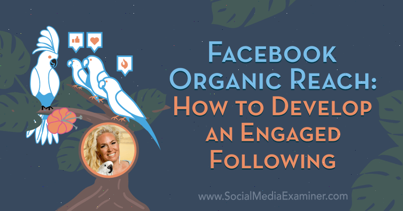 Facebook Organic Reach: Πώς να αναπτύξετε ένα δεσμευμένο ακόλουθο: Social Media Examiner