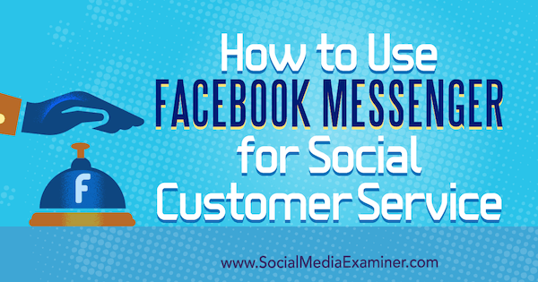 Πώς να χρησιμοποιήσετε το Facebook Messenger για κοινωνική εξυπηρέτηση πελατών από τη Mari Smith στο Social Media Examiner.