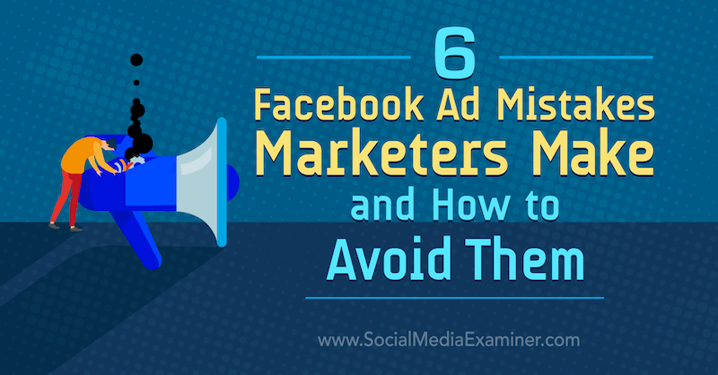 6 Διαφημιστικά λάθη στο Facebook κάνουν μάρκετινγκ και πώς να τα αποφύγετε: Social Media Examiner