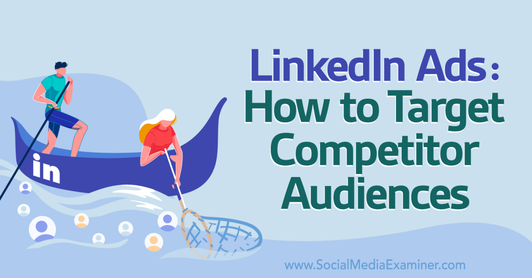 Διαφημίσεις LinkedIn: Πώς να στοχεύσετε ανταγωνιστικό κοινό-Εξεταστής μέσων κοινωνικής δικτύωσης