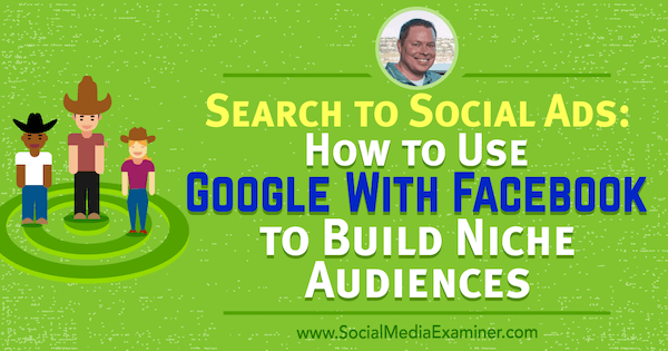Αναζήτηση σε κοινωνικές διαφημίσεις: Πώς να χρησιμοποιήσετε το Google με το Facebook για να δημιουργήσετε εξειδικευμένα είδη κοινού με πληροφορίες από τον Shane Sams στο Social Media Marketing Podcast.