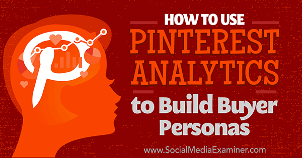 Πώς να χρησιμοποιήσετε το Pinterest Analytics για να δημιουργήσετε Personas αγοραστών από την Ana Gotter στο Social Media Examiner.