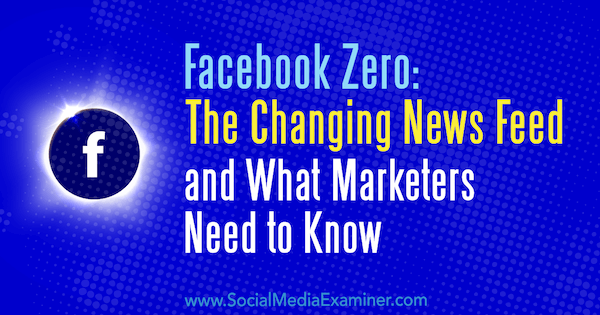 Facebook Zero: The Changing News Feed και τι πρέπει να γνωρίζουν οι έμποροι από τον Paul Ramondo στο Social Media Examiner.