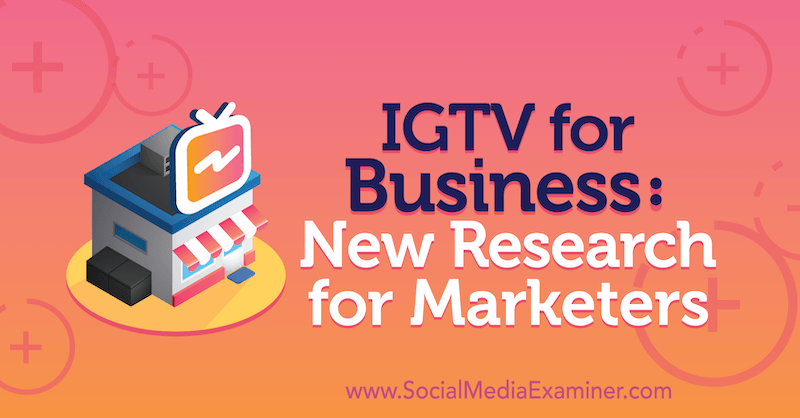 IGTV για επιχειρήσεις: Νέα έρευνα για τους εμπόρους από την Jessica Malnik στο Social Media Examiner.