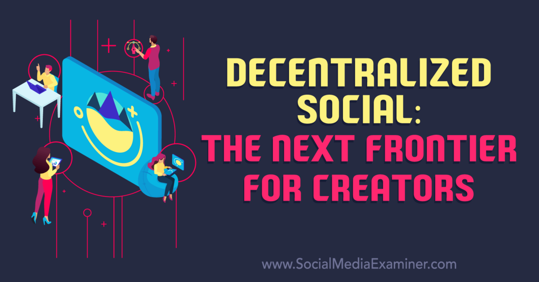 Decentralized Social: The Next Frontier for Creators: Social Media Examiner