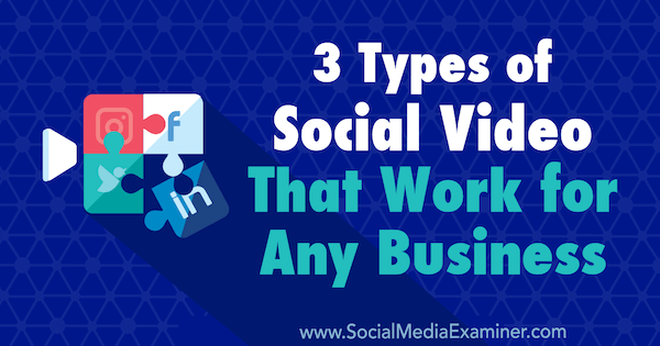 3 τύποι κοινωνικών βίντεο που λειτουργούν για οποιαδήποτε επιχείρηση από τη Melissa Burns στο Social Media Examiner.