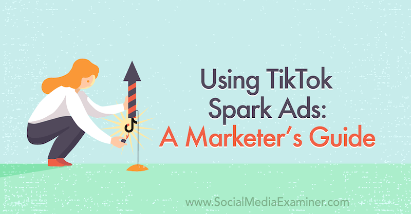 Χρήση διαφημίσεων Spark TikTok: A Marketer's Guide: Social Media Examiner