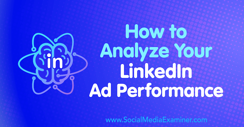 Πώς να αναλύσετε την απόδοση της διαφήμισής σας στο LinkedIn από τον AJ Wilcox στο Social Media Examiner.