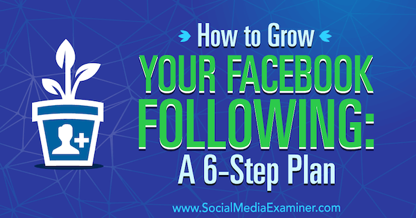 Πώς να μεγαλώσετε το Facebook σας ακολουθώντας: Ένα σχέδιο 6 βημάτων από τον Daniel Knowlton στο Social Media Examiner.