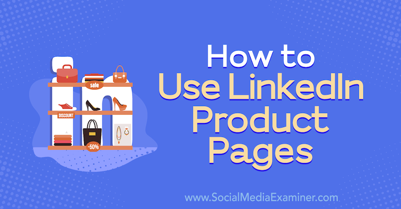 Πώς να χρησιμοποιήσετε τις σελίδες προϊόντων LinkedIn από τον Louise Brogan στο Social Media Examiner.