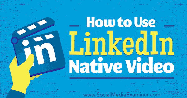 Πώς να χρησιμοποιήσετε το εγγενές βίντεο του LinkedIn από τον Viveka von Rosen στο Social Media Examiner.