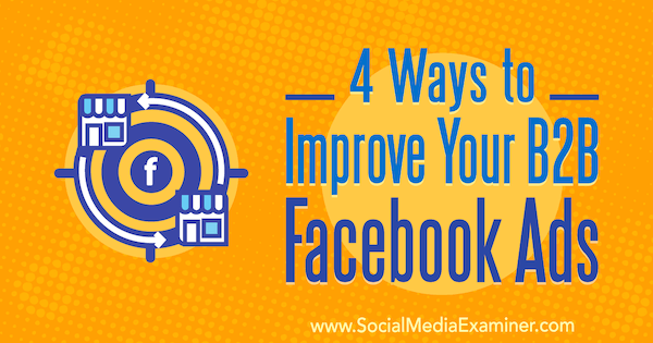 4 τρόποι για να βελτιώσετε τις διαφημίσεις σας στο B2B Facebook από τον Peter Dulay στο Social Media Examiner.
