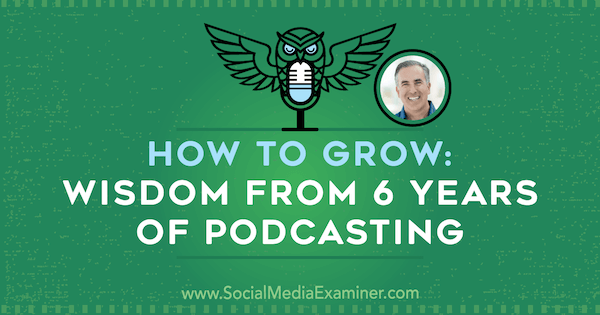 Πώς να μεγαλώσετε: Σοφία από 6 χρόνια Podcasting με πληροφορίες από τον Michael Stelzner στο Social Media Marketing Podcast.