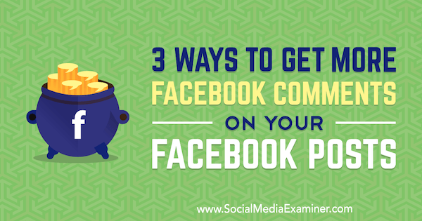 3 τρόποι για να λάβετε περισσότερα σχόλια στο Facebook στις αναρτήσεις σας στο Facebook από την Ann Smarty στο Social Media Examiner.