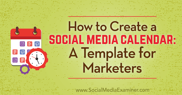 Πώς να δημιουργήσετε ένα ημερολόγιο κοινωνικών μέσων: Ένα πρότυπο για επαγγελματίες του μάρκετινγκ από την Sandra Clayton στο Social Media Examiner.