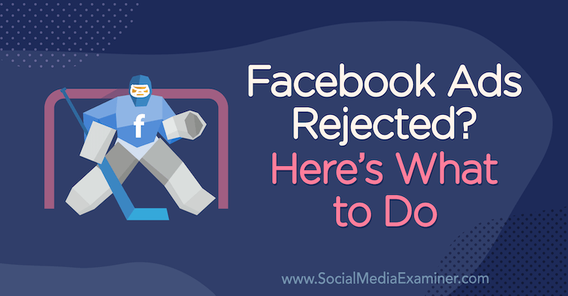 Οι διαφημίσεις Facebook απορρίφθηκαν; Δείτε τι πρέπει να κάνετε από τον Andrea Vahl στο Social Media Examiner.