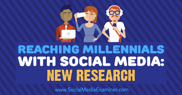Προσέγγιση των Millennials με τα μέσα κοινωνικής δικτύωσης: Νέα έρευνα της Michelle Krasniak στο Social Media Examiner.