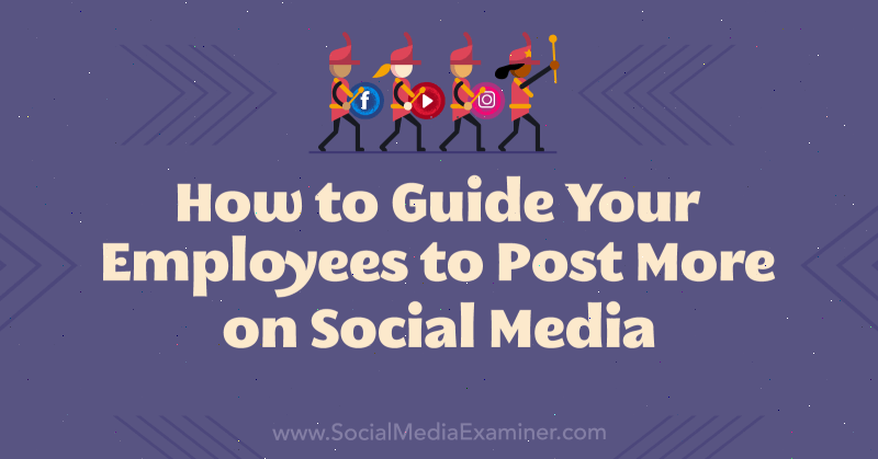 Πώς να καθοδηγήσετε τους υπαλλήλους σας να δημοσιεύουν περισσότερα στα μέσα κοινωνικής δικτύωσης: Social Media Examiner