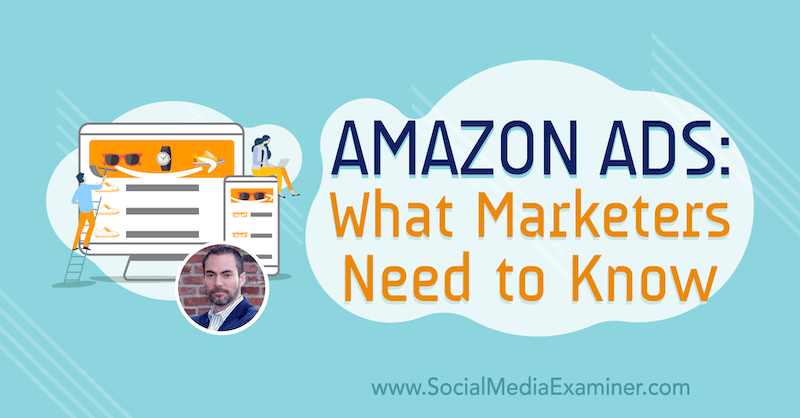 Διαφημίσεις Amazon: Τι πρέπει να γνωρίζουν οι έμποροι που διαθέτουν πληροφορίες από τον Brett Curry στο Social Media Marketing Podcast.