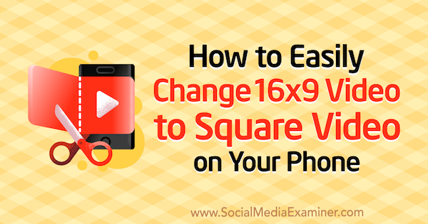 Πώς να αλλάξετε εύκολα βίντεο 16x9 σε τετράγωνο βίντεο στο τηλέφωνό σας από την Serena Ryan στο Social Media Examiner.