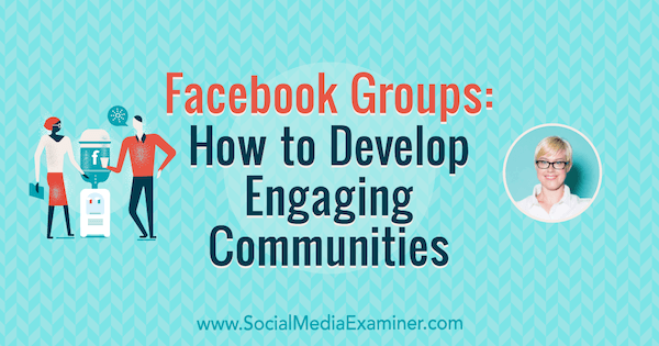 Ομάδες Facebook: Πώς να αναπτύξετε δεσμευτικές κοινότητες με πληροφορίες από την Caitlin Bacher στο Social Media Marketing Podcast.