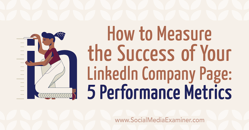 Πώς να μετρήσετε την επιτυχία της σελίδας της εταιρείας σας στο LinkedIn: 5 μετρήσεις απόδοσης από την Mackayla Paul στον εξεταστή κοινωνικών μέσων.