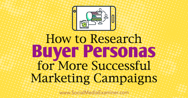 Πώς να ερευνήσετε Personas αγοραστή για πιο επιτυχημένες καμπάνιες μάρκετινγκ από τον Tom Bracher στο Social Media Examiner.